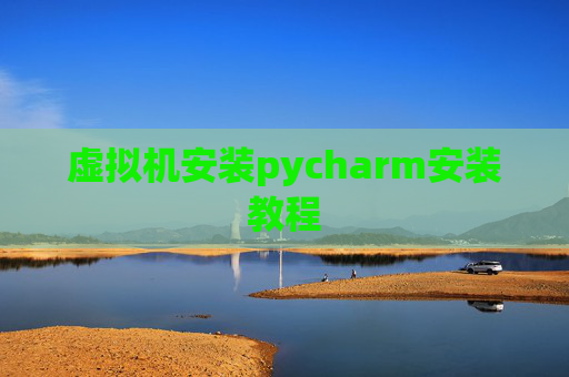 虚拟机安装pycharm安装教程 虚拟机安装pycharm安装教程